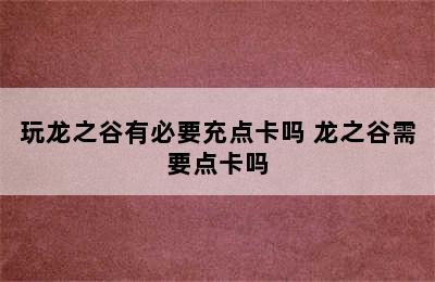 玩龙之谷有必要充点卡吗 龙之谷需要点卡吗